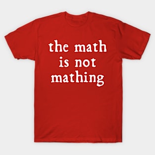 The math is not mathing T-Shirt